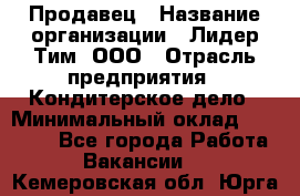 Продавец › Название организации ­ Лидер Тим, ООО › Отрасль предприятия ­ Кондитерское дело › Минимальный оклад ­ 26 000 - Все города Работа » Вакансии   . Кемеровская обл.,Юрга г.